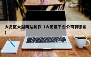 新野大足区大型网站制作（大足区平台公司有哪些）
