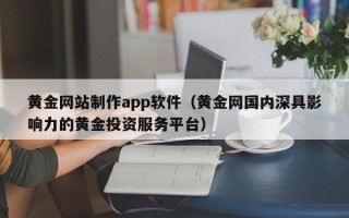 新野黄金网站制作app软件（黄金网国内深具影响力的黄金投资服务平台）