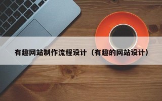 新野有趣网站制作流程设计（有趣的网站设计）