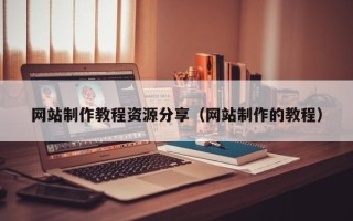 新野网站制作教程资源分享（网站制作的教程）