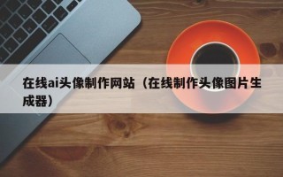 新野在线ai头像制作网站（在线制作头像图片生成器）
