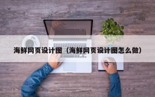 新野海鲜网页设计图（海鲜网页设计图怎么做）