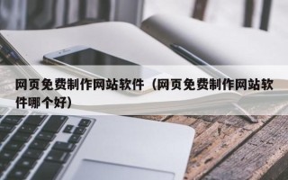 新野网页免费制作网站软件（网页免费制作网站软件哪个好）