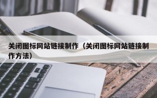新野关闭图标网站链接制作（关闭图标网站链接制作方法）