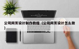 新野公司网页设计制作教程（公司网页设计怎么做）