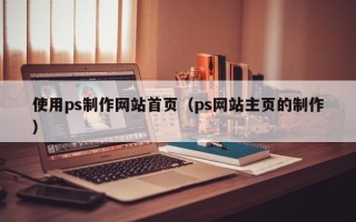 新野使用ps制作网站首页（ps网站主页的制作）