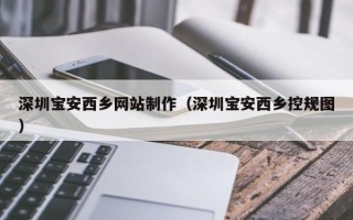 新野深圳宝安西乡网站制作（深圳宝安西乡控规图）